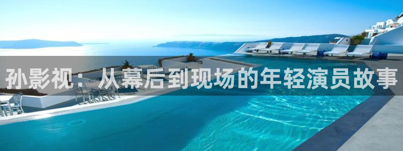 秋霞理论电影在线：孙影视：从幕后到现场的年轻演员故事